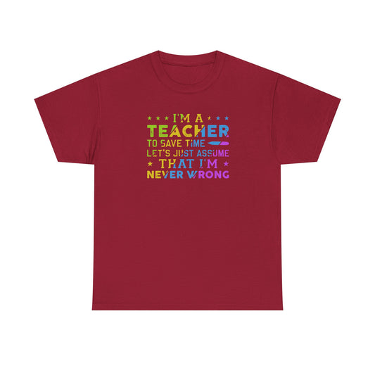 I’m A Teacher To Save Time Let’s Assume I’m Never Wrong Shirt | Funny Teacher T-Shirt | Back To School Teacher Tee | Classroom Humor Gift
