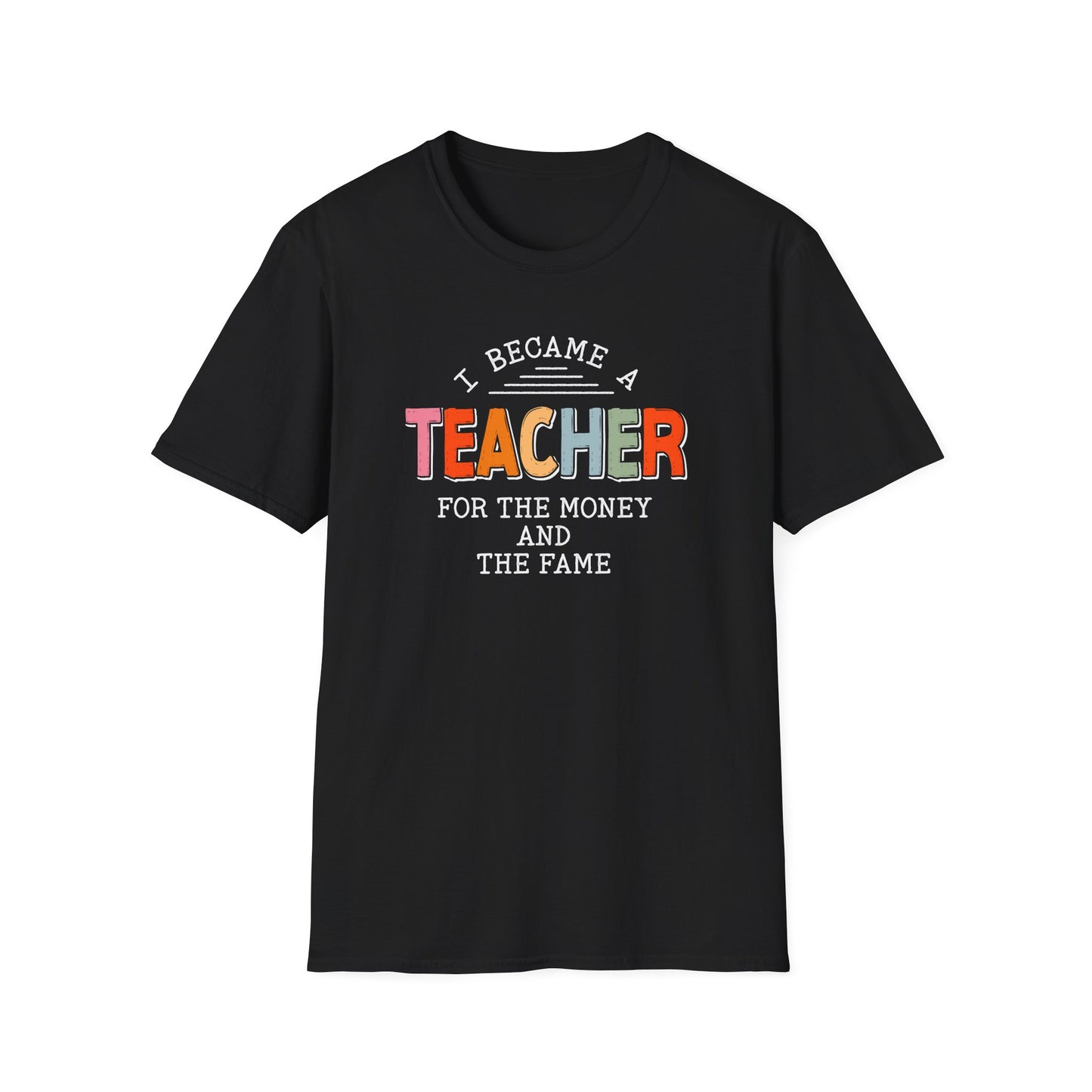 I Became a Teacher For the Money and Fame - Funny Teacher Shirt