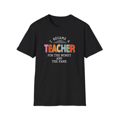 I Became a Teacher For the Money and Fame - Funny Teacher Shirt