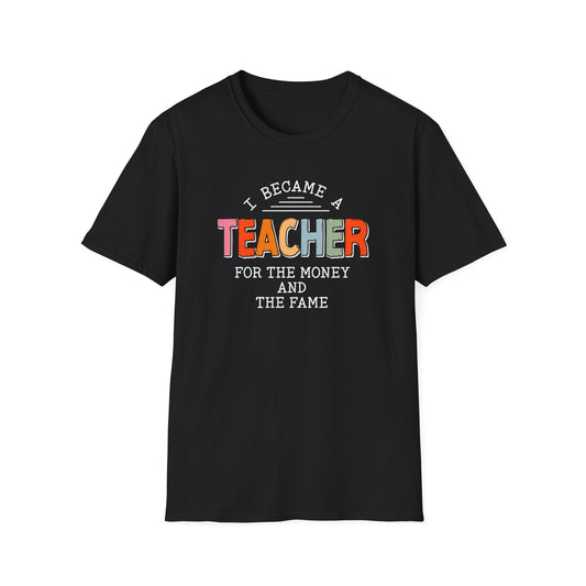 Funny Teacher Shirt – I Became a Teacher for the Money and the Fame – Sarcastic Teacher T-Shirt – Back to School Humor Gift