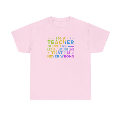 I’m A Teacher To Save Time Let’s Assume I’m Never Wrong Shirt