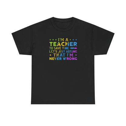 I’m A Teacher To Save Time Let’s Assume I’m Never Wrong Shirt