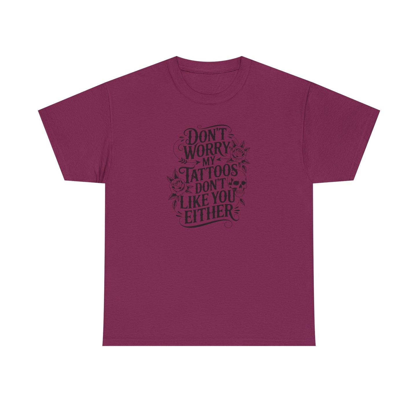 “Don’t Worry My Tattoos Don’t Like You Either” - Tattoo Lover Shirt - Graphic Tee
