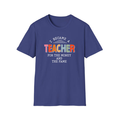 I Became a Teacher For the Money and Fame - Funny Teacher Shirt
