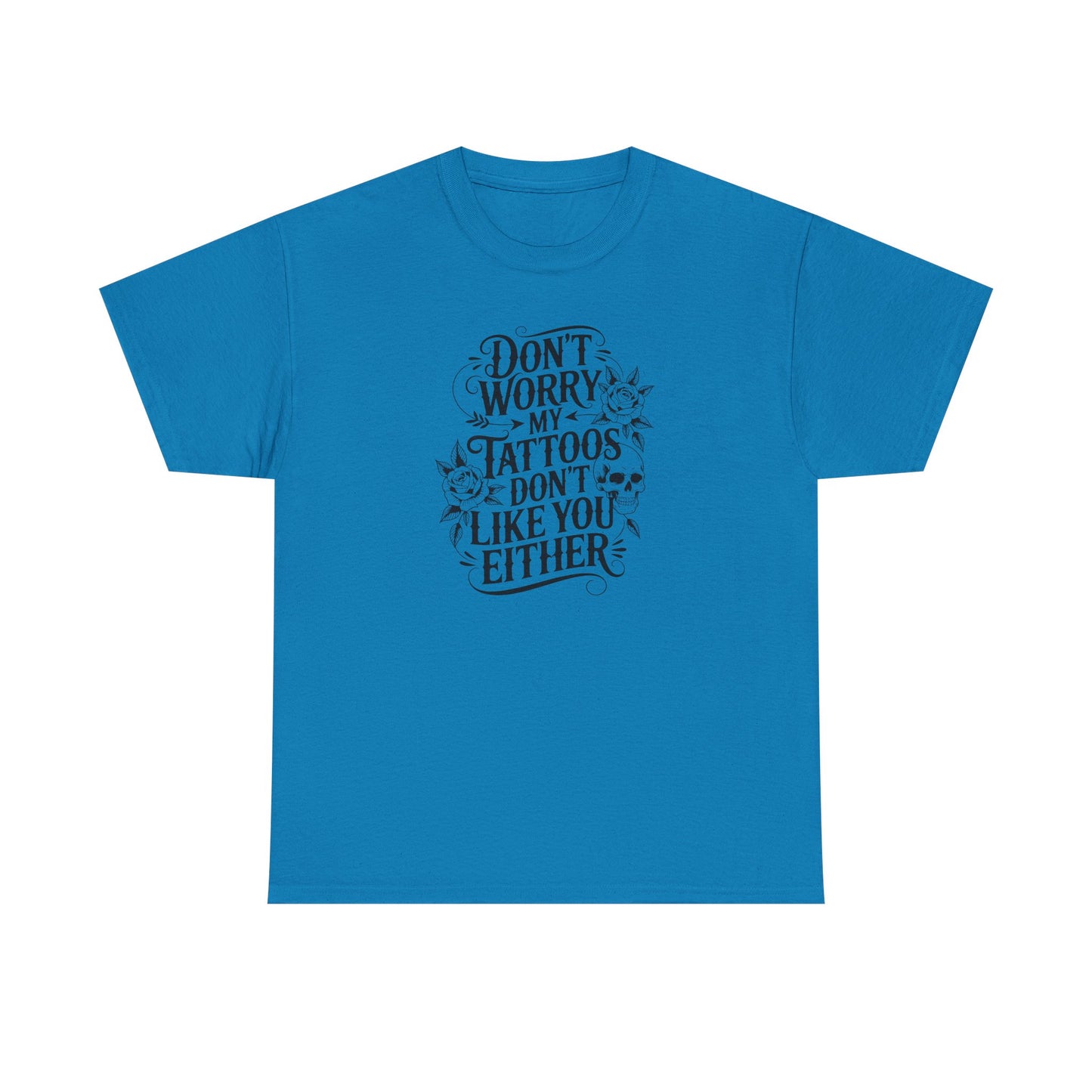 “Don’t Worry My Tattoos Don’t Like You Either” - Tattoo Lover Shirt - Graphic Tee