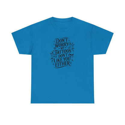 “Don’t Worry My Tattoos Don’t Like You Either” - Tattoo Lover Shirt - Graphic Tee