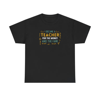 I Became A Teacher For The Money And The Fame Shirt