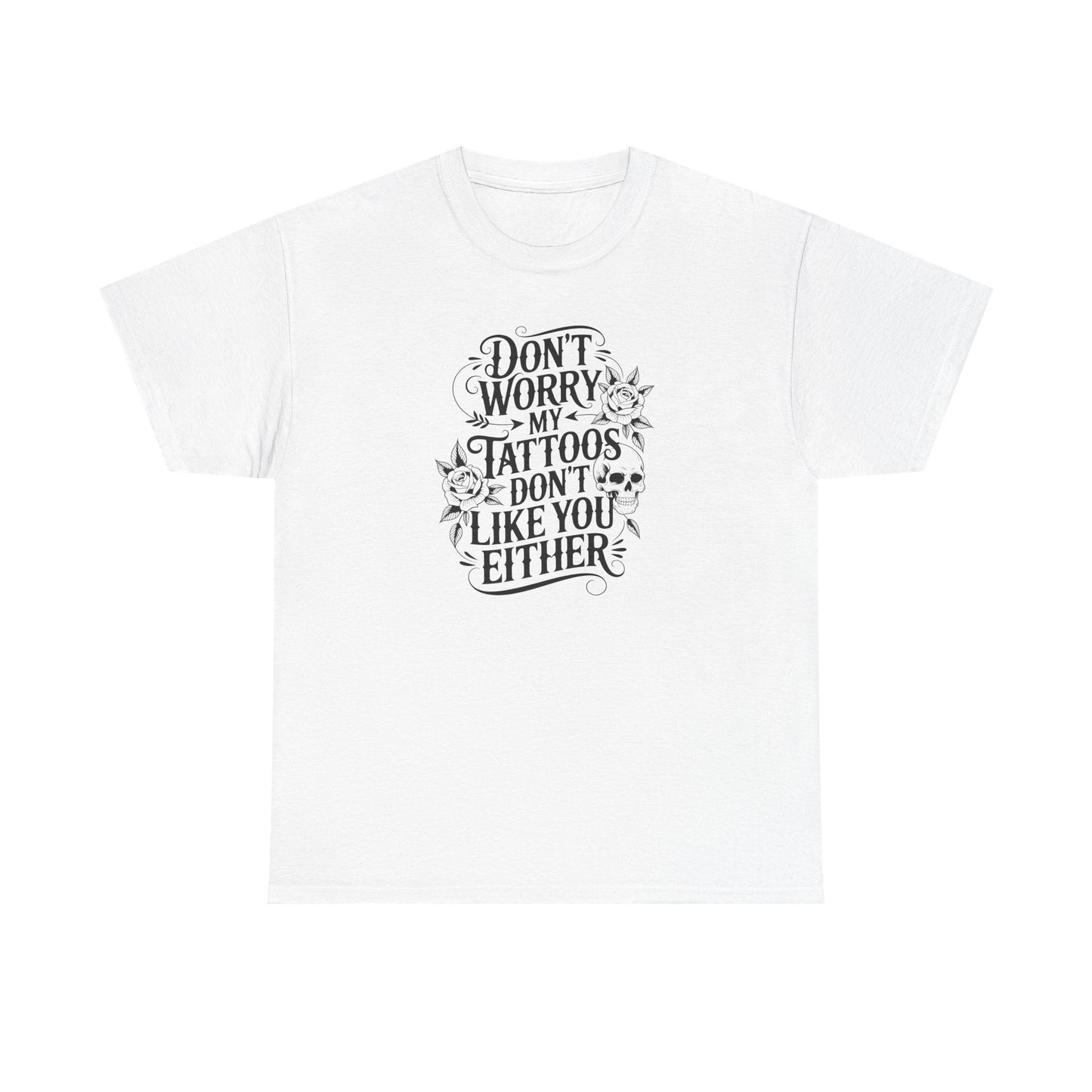 “Don’t Worry My Tattoos Don’t Like You Either” - Tattoo Lover Shirt - Graphic Tee