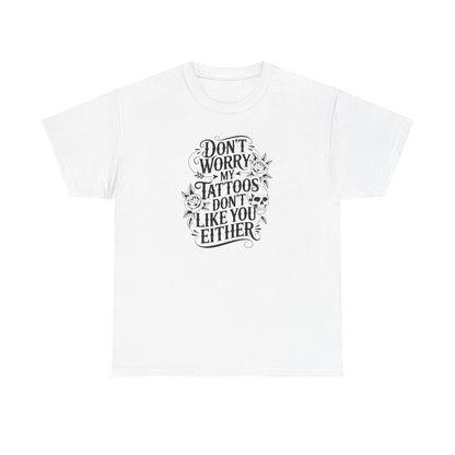 “Don’t Worry My Tattoos Don’t Like You Either” - Tattoo Lover Shirt - Graphic Tee