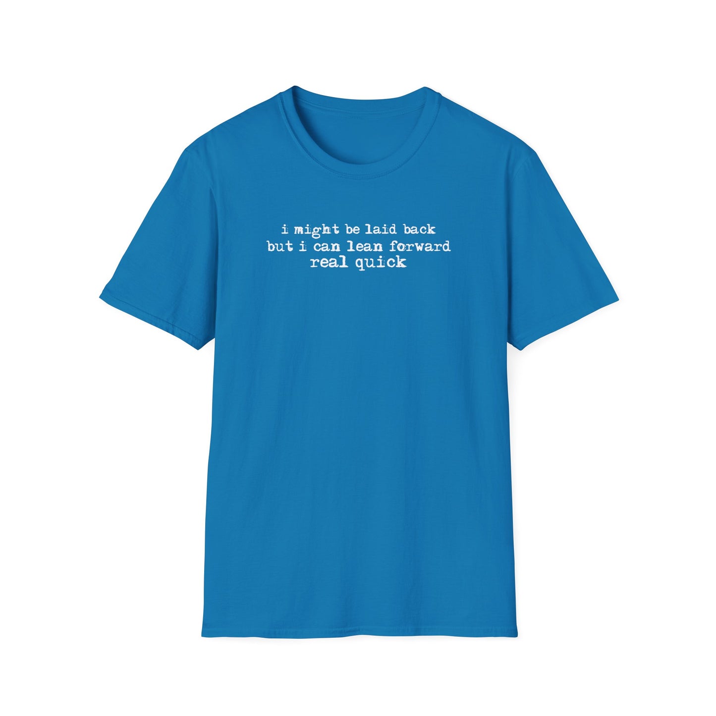 T-Shirt — “I might be laid back but I can lean forward real quick”