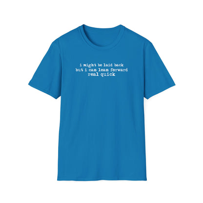 T-Shirt — “I might be laid back but I can lean forward real quick”