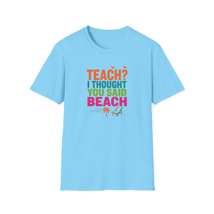 Teach? I Thought You Said Beach T-Shirt – Last Day of School Tee