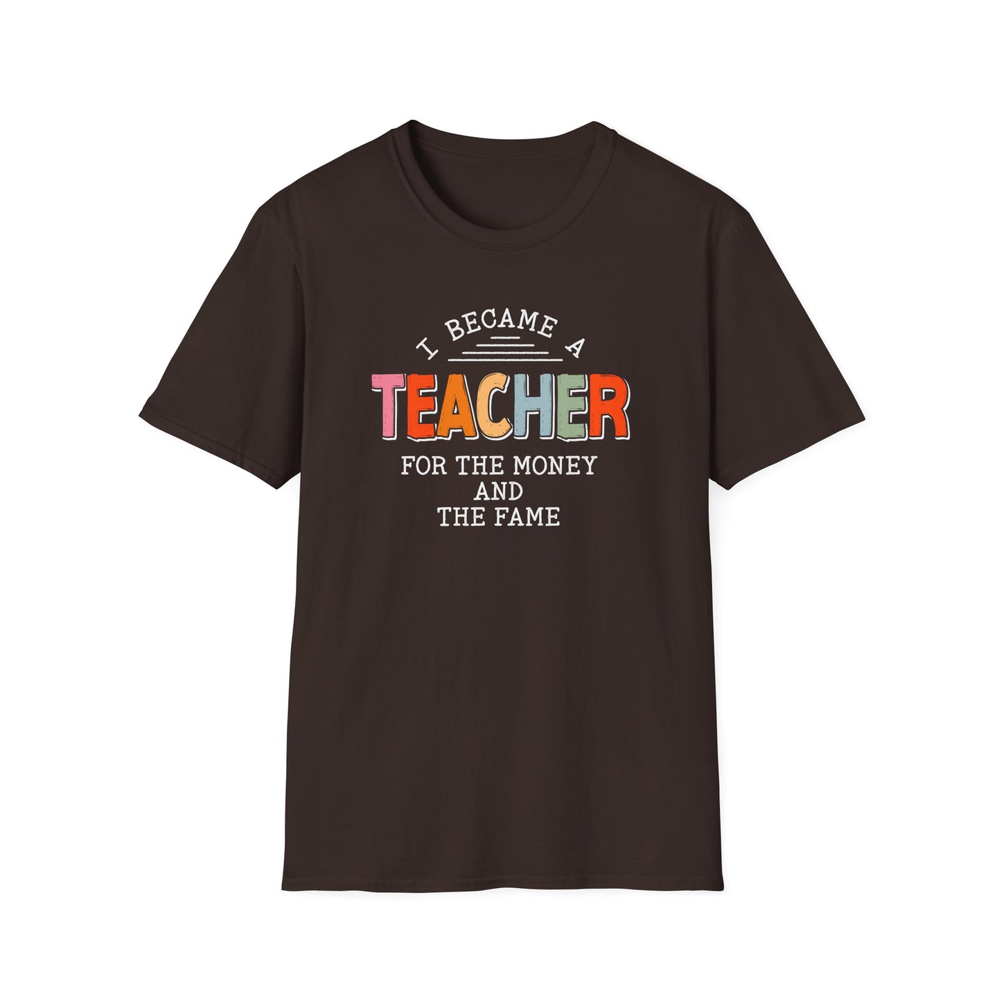 I Became a Teacher For the Money and Fame - Funny Teacher Shirt