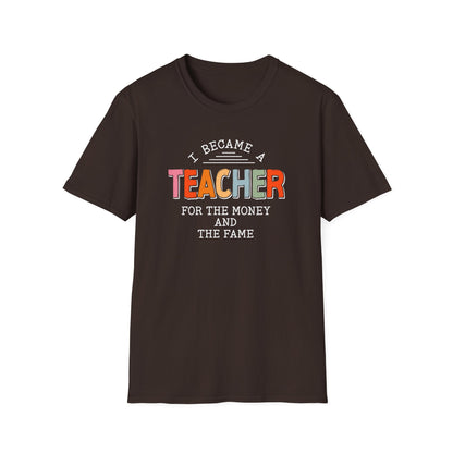 I Became a Teacher For the Money and Fame - Funny Teacher Shirt