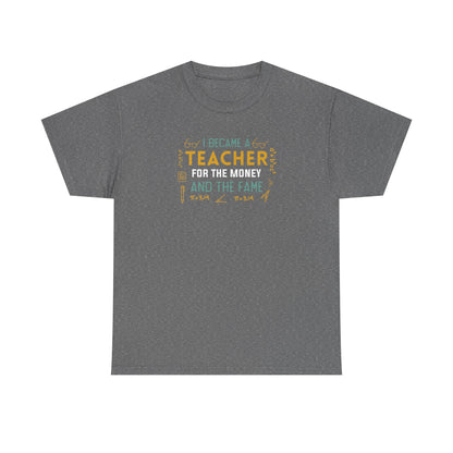 I Became A Teacher For The Money And The Fame Shirt