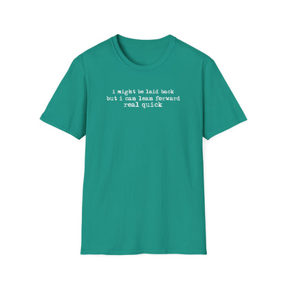 T-Shirt — “I might be laid back but I can lean forward real quick”