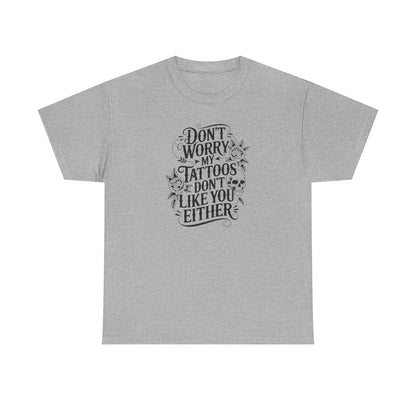 “Don’t Worry My Tattoos Don’t Like You Either” - Tattoo Lover Shirt - Graphic Tee