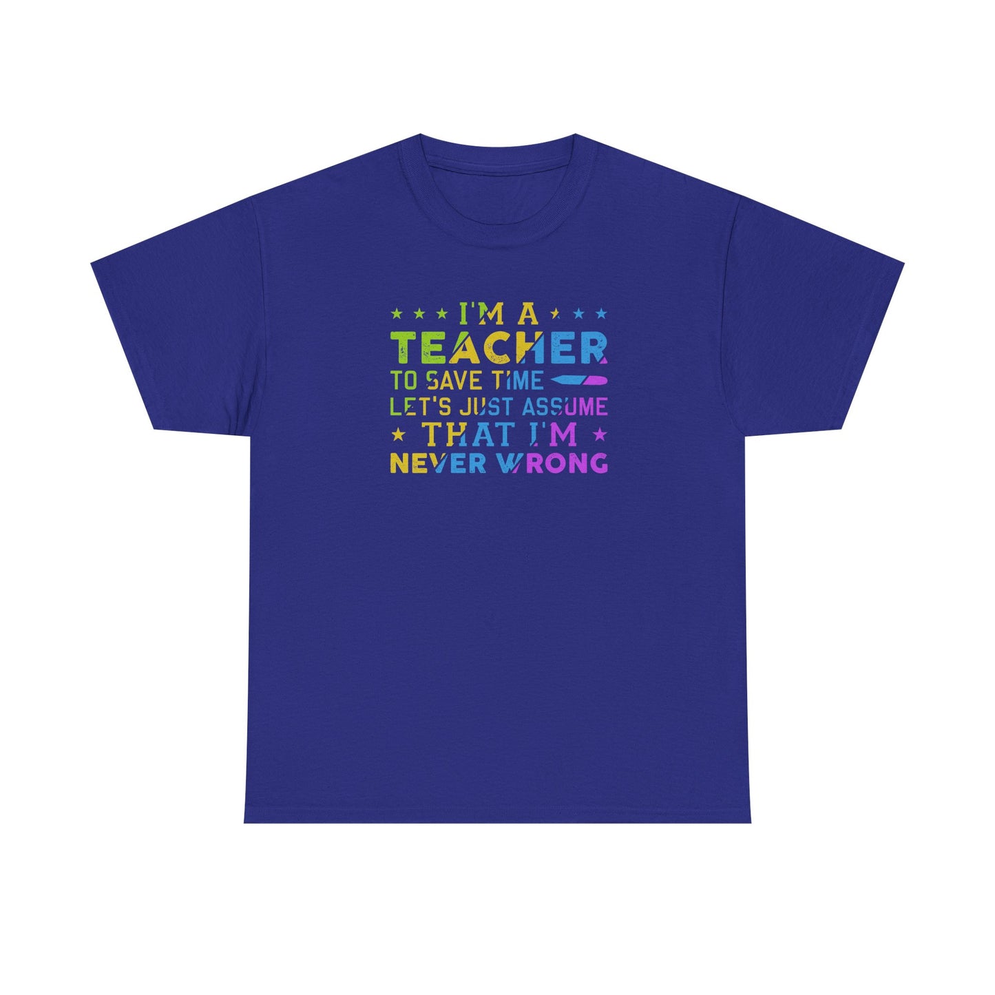 I’m A Teacher To Save Time Let’s Assume I’m Never Wrong Shirt | Funny Teacher T-Shirt | Back To School Teacher Tee | Classroom Humor Gift