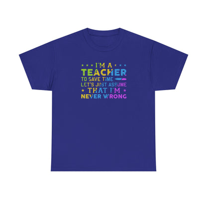 I’m A Teacher To Save Time Let’s Assume I’m Never Wrong Shirt