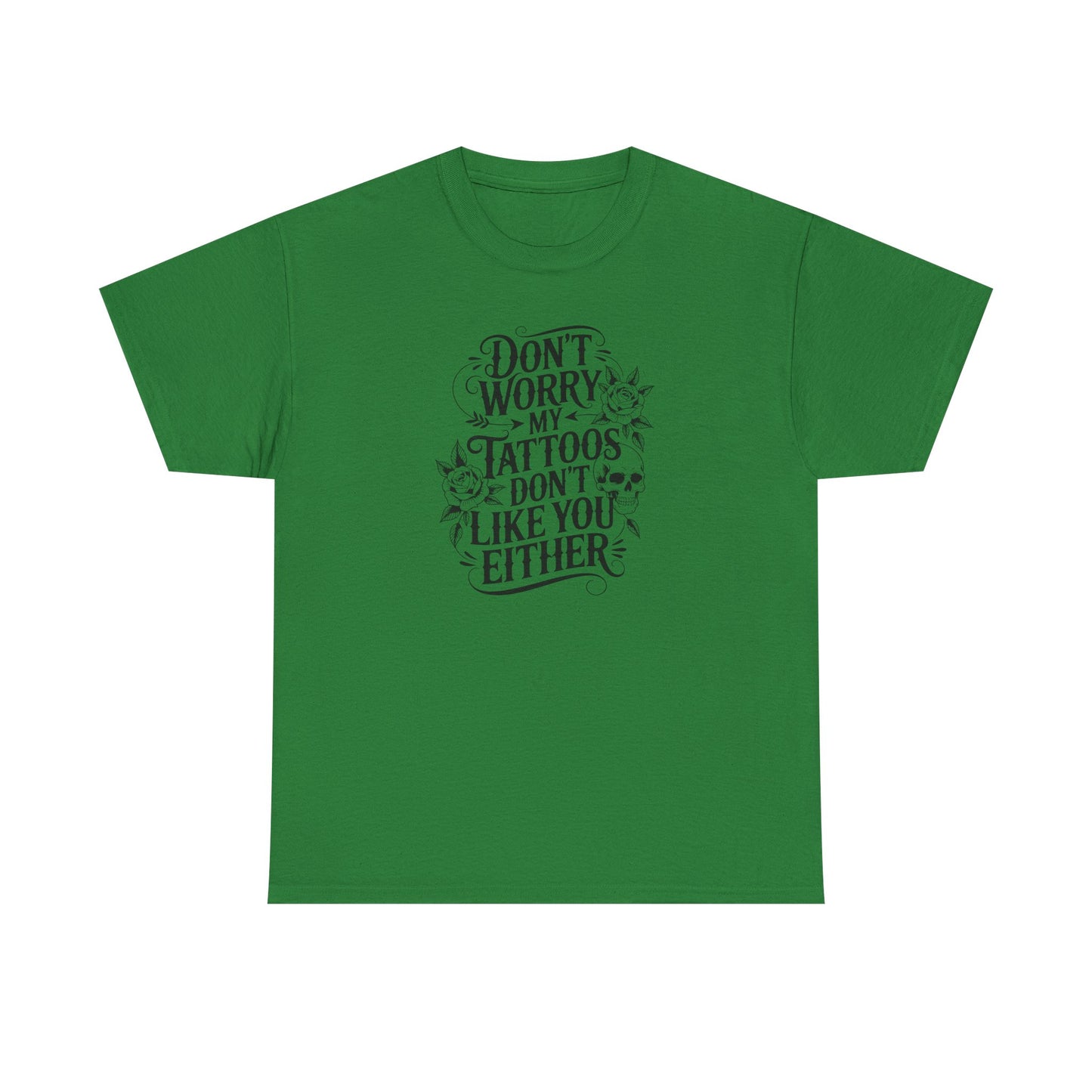 “Don’t Worry My Tattoos Don’t Like You Either” - Tattoo Lover Shirt - Graphic Tee