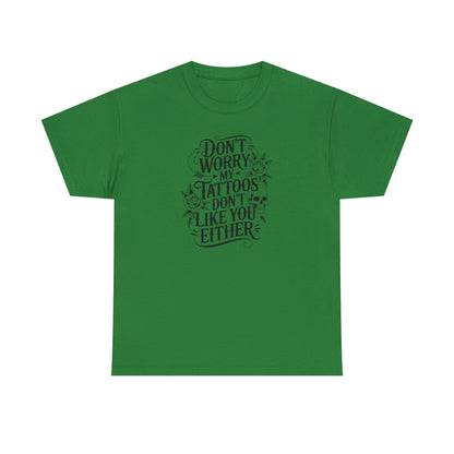 “Don’t Worry My Tattoos Don’t Like You Either” - Tattoo Lover Shirt - Graphic Tee