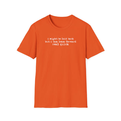 T-Shirt — “I might be laid back but I can lean forward real quick”