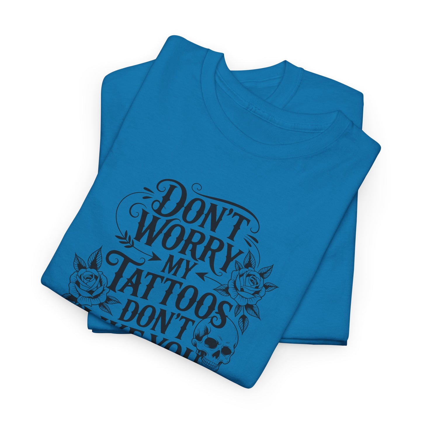 “Don’t Worry My Tattoos Don’t Like You Either” - Tattoo Lover Shirt - Graphic Tee