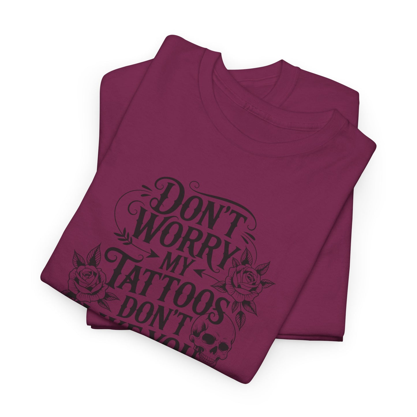 “Don’t Worry My Tattoos Don’t Like You Either” - Tattoo Lover Shirt - Graphic Tee