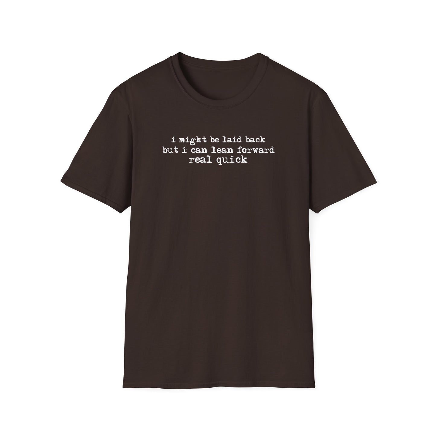 T-Shirt — “I might be laid back but I can lean forward real quick”