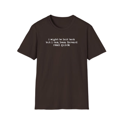T-Shirt — “I might be laid back but I can lean forward real quick”
