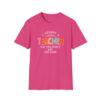 I Became a Teacher For the Money and Fame - Funny Teacher Shirt