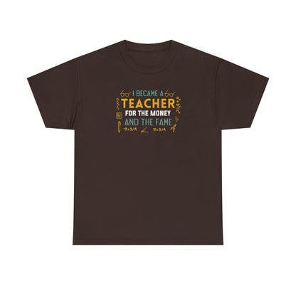 I Became A Teacher For The Money And The Fame Shirt