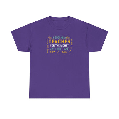 I Became A Teacher For The Money And The Fame Shirt