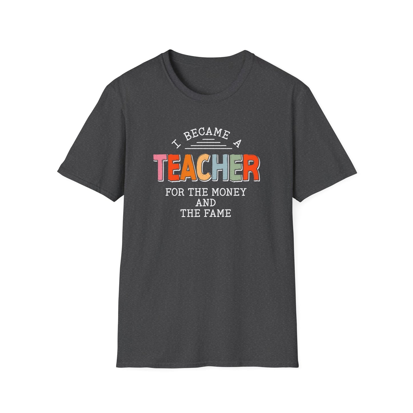 I Became a Teacher For the Money and Fame - Funny Teacher Shirt