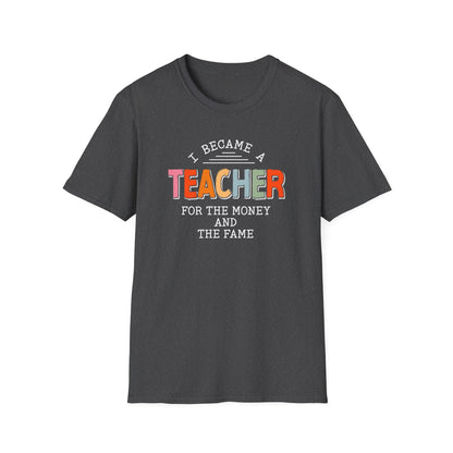 I Became a Teacher For the Money and Fame - Funny Teacher Shirt