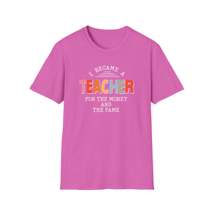 I Became a Teacher For the Money and Fame - Funny Teacher Shirt