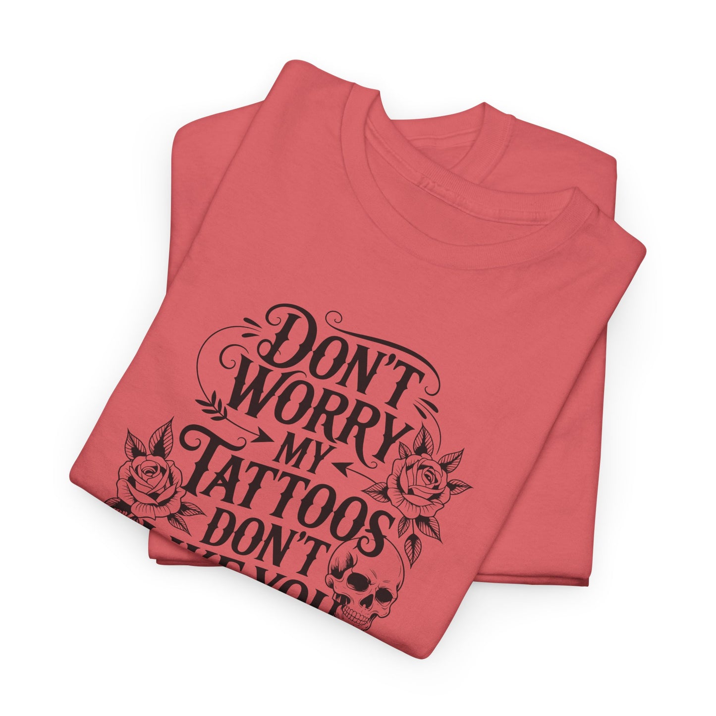 “Don’t Worry My Tattoos Don’t Like You Either” - Tattoo Lover Shirt - Graphic Tee
