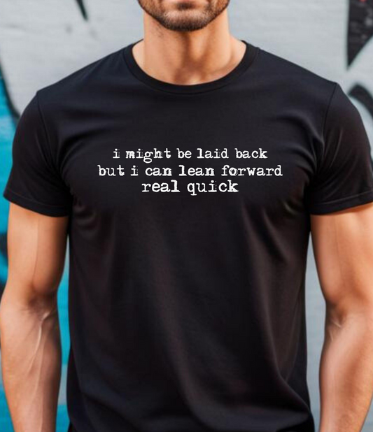 T-Shirt — “I might be laid back but I can lean forward real quick”