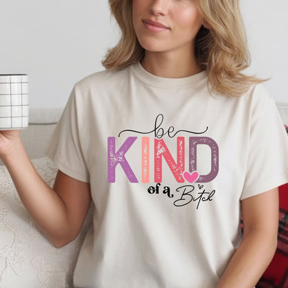 Be Kind of a Bitch Shirt – Funny Sarcastic T-Shirt for Women – Sassy Quote Graphic Tee – Bold Feminine Humor Gift