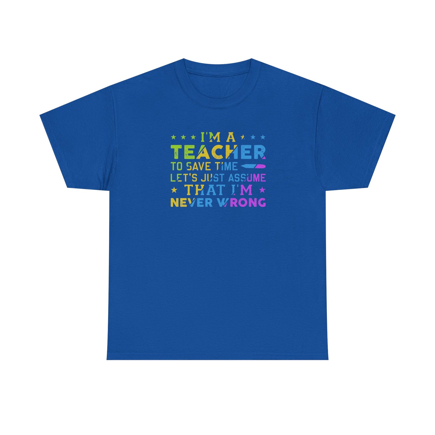 I’m A Teacher To Save Time Let’s Assume I’m Never Wrong Shirt | Funny Teacher T-Shirt | Back To School Teacher Tee | Classroom Humor Gift