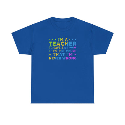I’m A Teacher To Save Time Let’s Assume I’m Never Wrong Shirt