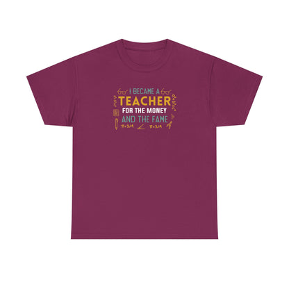 I Became A Teacher For The Money And The Fame Shirt