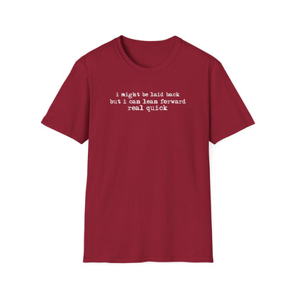 T-Shirt — “I might be laid back but I can lean forward real quick”