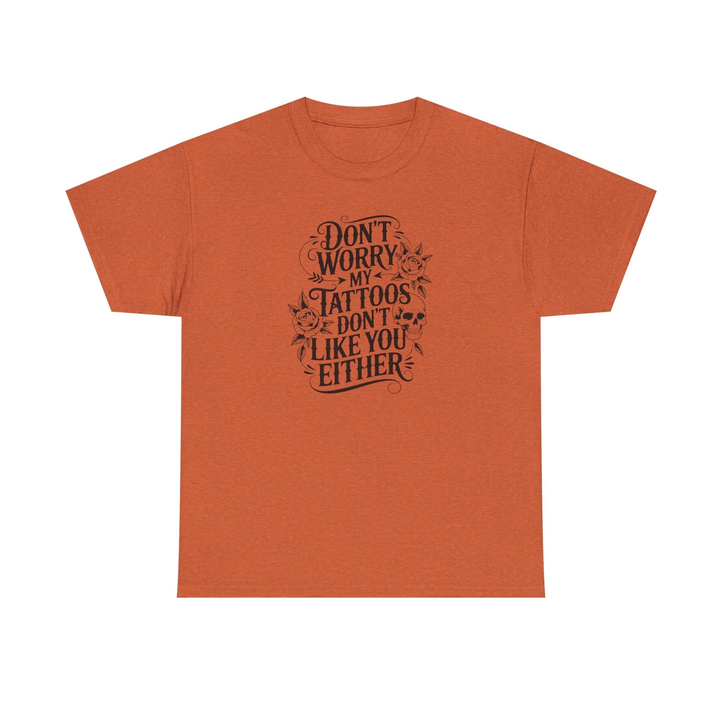 “Don’t Worry My Tattoos Don’t Like You Either” - Tattoo Lover Shirt - Graphic Tee