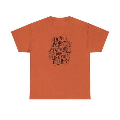 “Don’t Worry My Tattoos Don’t Like You Either” - Tattoo Lover Shirt - Graphic Tee