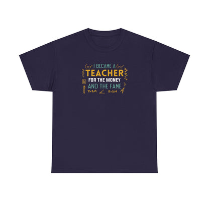 I Became A Teacher For The Money And The Fame Shirt