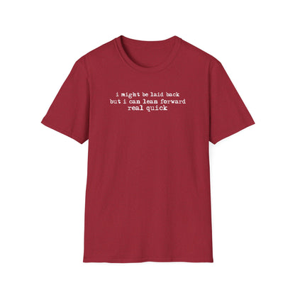T-Shirt — “I might be laid back but I can lean forward real quick”