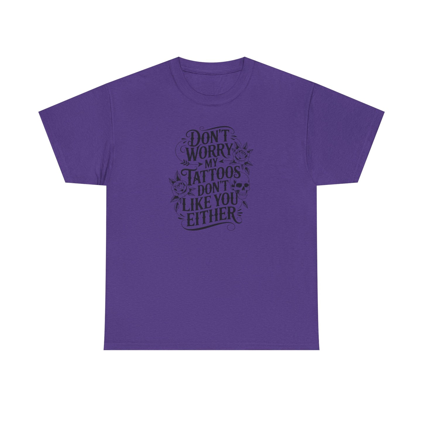 “Don’t Worry My Tattoos Don’t Like You Either” - Tattoo Lover Shirt - Graphic Tee