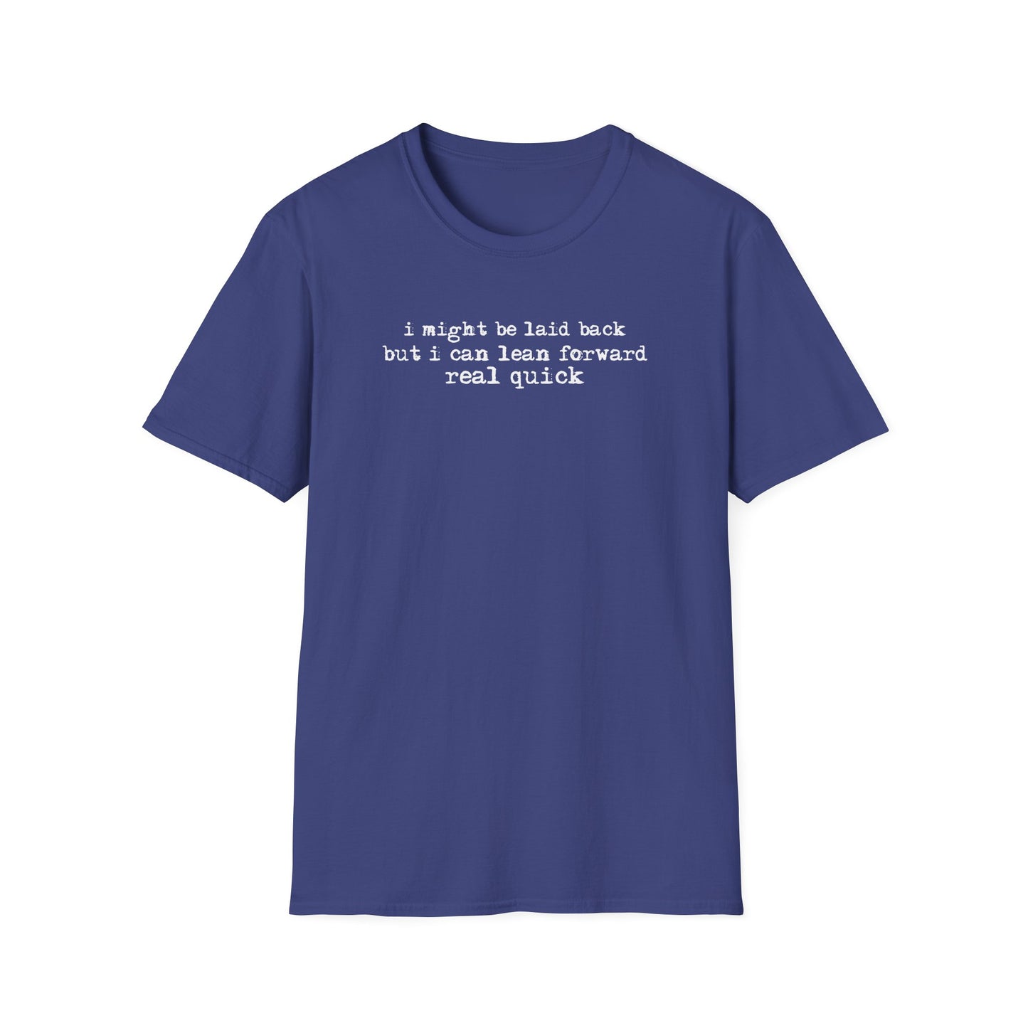 T-Shirt — “I might be laid back but I can lean forward real quick”