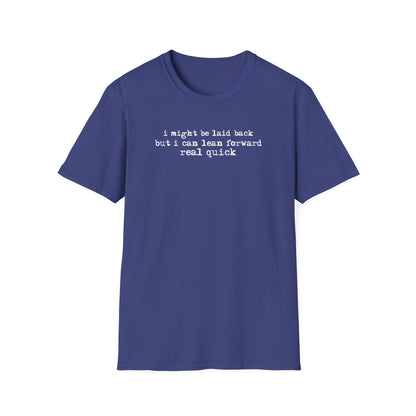 T-Shirt — “I might be laid back but I can lean forward real quick”